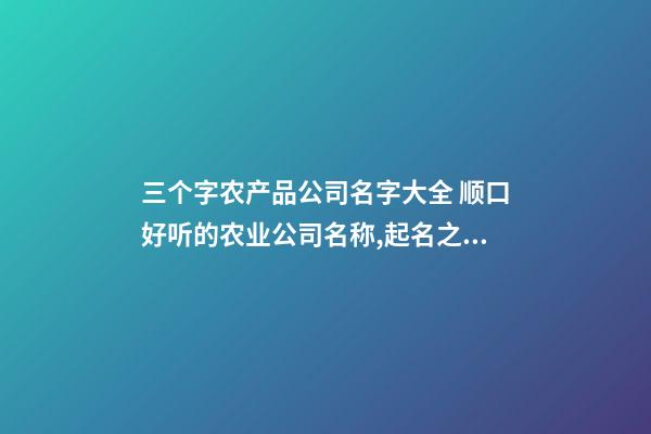 三个字农产品公司名字大全 顺口好听的农业公司名称,起名之家-第1张-公司起名-玄机派